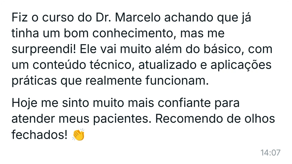 Mensagem de aluna: "Fiz o curso do Dr. Marcelo achando que já tinha um bom conhecimento, mas me surpreendi! Ele vai muito além do básico, com um conteúdo técnico, atualizado e aplicações práticas que realmente funcionam. Hoje me sinto muito mais confiante para atender meus pacientes. Recomendo de olhos fechados!"
