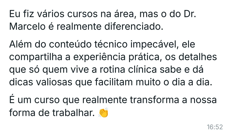 Mensagem de aluna: "Eu fiz vários cursos na área, mas o do Dr. Marcelo é realmente diferenciado. Além do conteúdo técnico impecável, ele compartilha a experiência prática, os detalhes que só quem vive a rotina clínica sabe e dá dicas valiosas que facilitam muito o dia a dia. É um curso que realmente transforma a nossa forma de trabalhar."